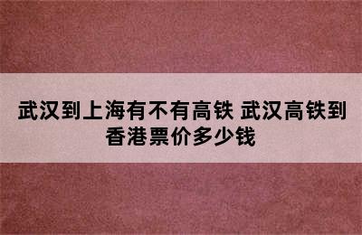 武汉到上海有不有高铁 武汉高铁到香港票价多少钱